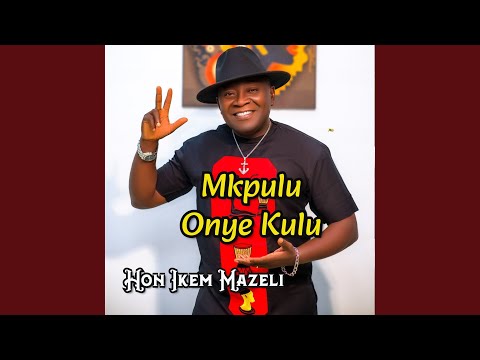 Hon Ikem Mazeli - Mkpulu Onye Kulu